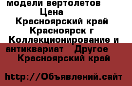 модели вертолетов 1/72 › Цена ­ 900 - Красноярский край, Красноярск г. Коллекционирование и антиквариат » Другое   . Красноярский край